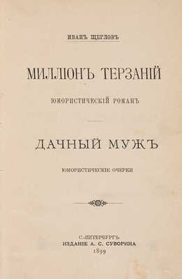 Щеглов И. Миллион терзаний. Юмористический роман. Дачный муж. Юмористические очерки. СПб.: Издание А.С. Суворина, 1899.